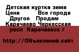 Детская куртка зима › Цена ­ 500 - Все города Другое » Продам   . Карачаево-Черкесская респ.,Карачаевск г.